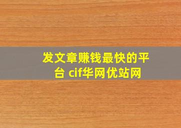 发文章赚钱最快的平台 cif华网优站网